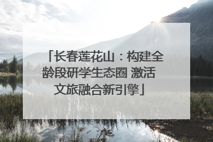 长春莲花山：构建全龄段研学生态圈 激活文旅融合新引擎