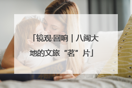 镜观·回响｜八闽大地的文旅“茗”片