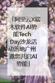 阿里云X端木软件Al势能Tech Day沙龙活动落地广州 邀您共启AI势能