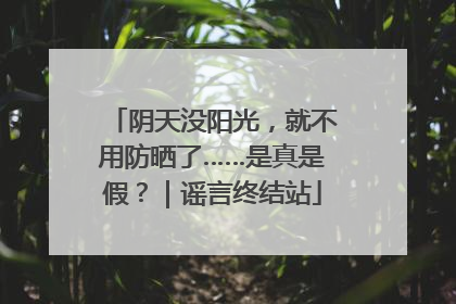 阴天没阳光，就不用防晒了……是真是假？｜谣言终结站