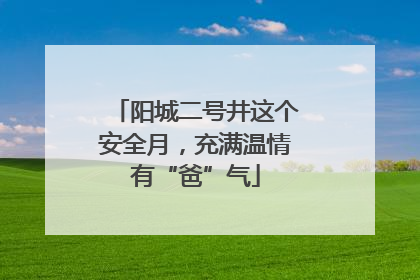 阳城二号井这个安全月，充满温情有“爸”气