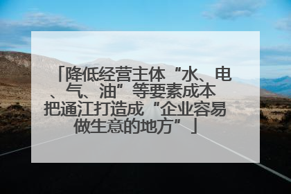 降低经营主体“水、电、气、油”等要素成本 把通江打造成“企业容易做生意的地方”