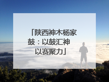 陕西神木杨家鼓：以鼓汇神 以赛聚力