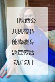 陕西公共机构节能降碳专题宣传活动启动