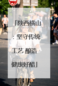 陕西横山：坚守传统工艺 酿造健康好醋