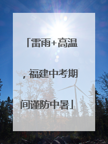 雷雨+高温，福建中考期间谨防中暑
