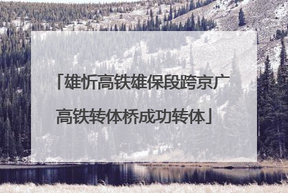 雄忻高铁雄保段跨京广高铁转体桥成功转体