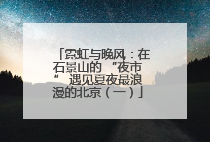 霓虹与晚风：在石景山的 “夜市” 遇见夏夜最浪漫的北京（一）