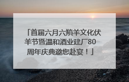 首届六月六羵羊文化伏羊节暨温和酒业建厂80周年庆典邀您赴宴！