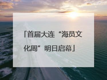 首届大连“海员文化周”明日启幕
