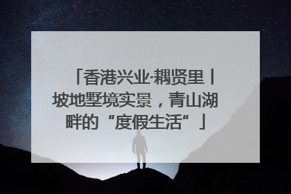 香港兴业·耦贤里丨坡地墅境实景，青山湖畔的“度假生活”