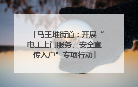 马王堆街道：开展“电工上门服务、安全宣传入户”专项行动