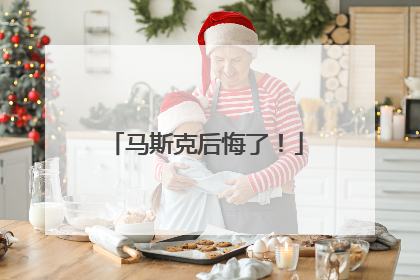 马斯克后悔了！