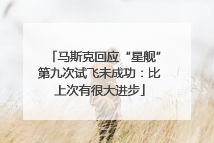 马斯克回应“星舰”第九次试飞未成功：比上次有很大进步