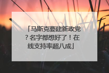 马斯克要建新政党？名字都想好了！在线支持率超八成