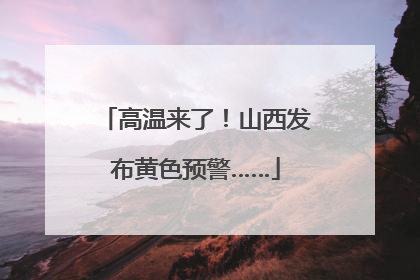 高温来了！山西发布黄色预警……