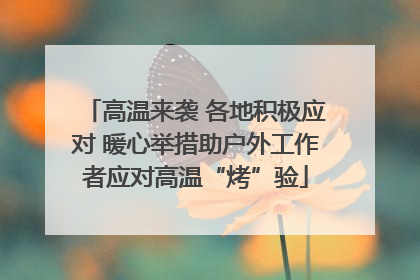 高温来袭 各地积极应对 暖心举措助户外工作者应对高温“烤”验