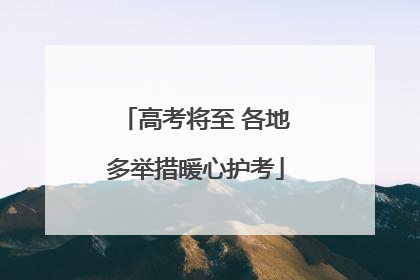 高考将至 各地多举措暖心护考