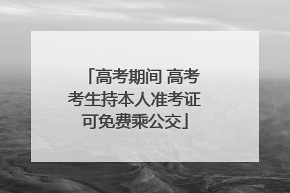 高考期间 高考考生持本人准考证可免费乘公交