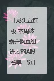 龙头五连板 本周披露并购重组进展的A股名单一览