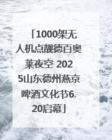 1000架无人机点靓德百奥莱夜空 2025山东德州燕京啤酒文化节6.20启幕