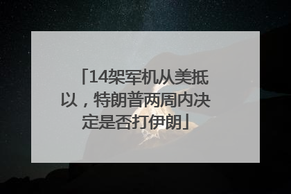 14架军机从美抵以，特朗普两周内决定是否打伊朗