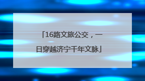 16路文旅公交，一日穿越济宁千年文脉