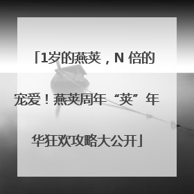 1岁的燕荚，N 倍的宠爱！燕荚周年“荚”年华狂欢攻略大公开