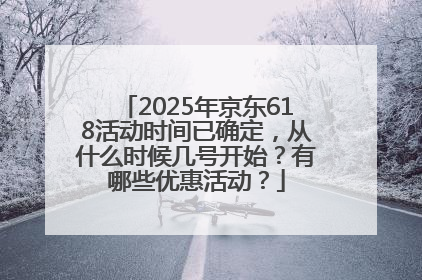 2025年京东618活动时间已确定，从什么时候几号开始？有哪些优惠活动？