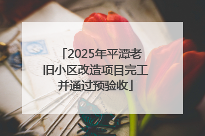 2025年平潭老旧小区改造项目完工并通过预验收