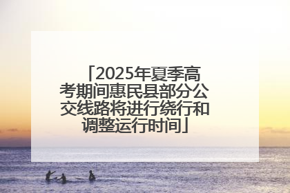 2025年夏季高考期间惠民县部分公交线路将进行绕行和调整运行时间