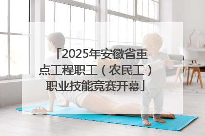 2025年安徽省重点工程职工（农民工）职业技能竞赛开幕