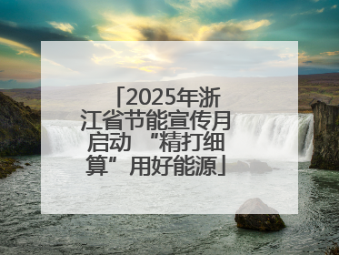 2025年浙江省节能宣传月启动 “精打细算”用好能源