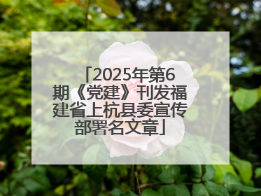 2025年第6期《党建》刊发福建省上杭县委宣传部署名文章