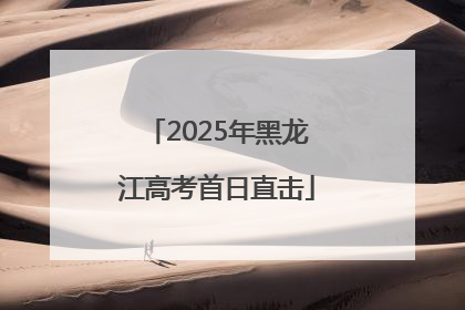 2025年黑龙江高考首日直击