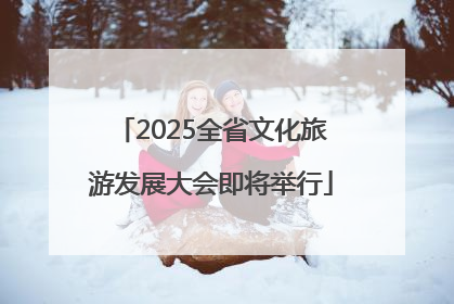 2025全省文化旅游发展大会即将举行