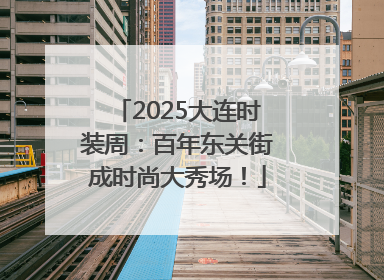 2025大连时装周：百年东关街成时尚大秀场！