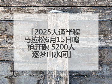 2025大通半程马拉松6月15日鸣枪开跑 5200人逐梦山水间