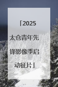 2025太仓青年先锋影像季启动征片
