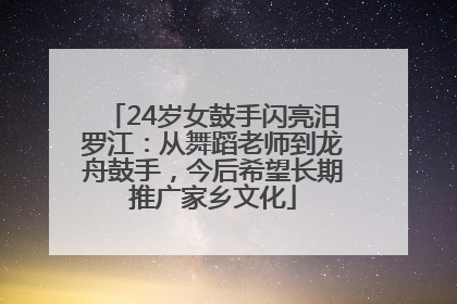 24岁女鼓手闪亮汨罗江：从舞蹈老师到龙舟鼓手，今后希望长期推广家乡文化