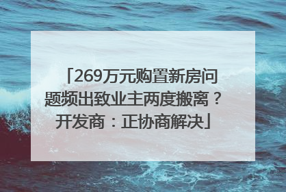 269万元购置新房问题频出致业主两度搬离？开发商：正协商解决