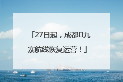 27日起，成都⇋九寨航线恢复运营！