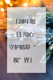 28年如一日 用心守护精彩“视”界