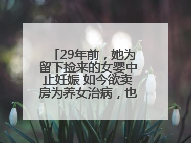 29年前，她为留下捡来的女婴中止妊娠 如今欲卖房为养女治病，也希望生父母现身丨红星寻人