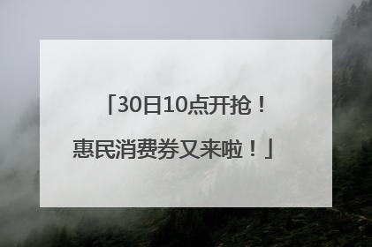 30日10点开抢！惠民消费券又来啦！
