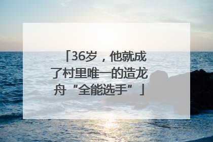36岁，他就成了村里唯一的造龙舟“全能选手”
