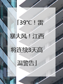 39℃！雷暴大风！江西将连续3天高温警告