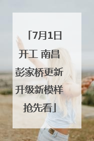 7月1日开工 南昌彭家桥更新升级新模样抢先看