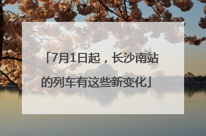 7月1日起，长沙南站的列车有这些新变化