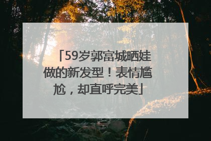 59岁郭富城晒娃做的新发型！表情尴尬，却直呼完美